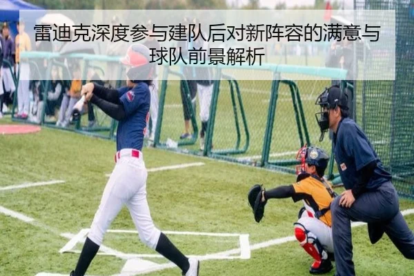 雷迪克深度参与建队后对新阵容的满意与球队前景解析